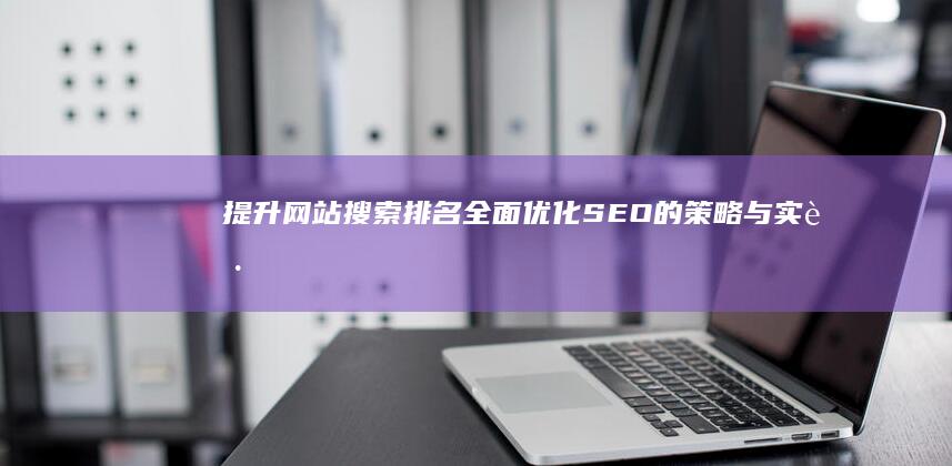 提升网站搜索排名：全面优化SEO的策略与实践