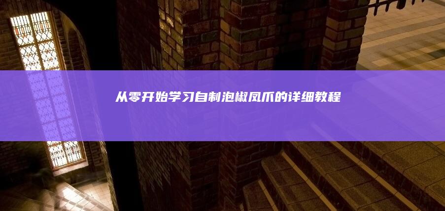 从零开始学习：自制泡椒凤爪的详细教程